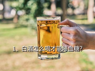 1、白酒怎么喝才能降血糖？