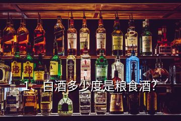 1、白酒多少度是糧食酒？