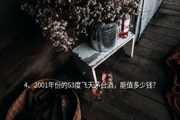 4、2001年份的53度飛天茅臺酒，能值多少錢？