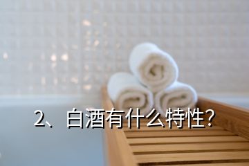 2、白酒有什么特性？