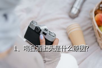 1、喝白酒上頭是什么原因？