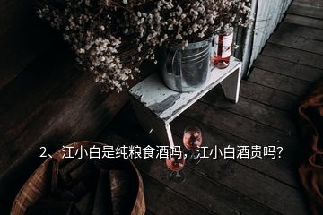 2、江小白是純糧食酒嗎，江小白酒貴嗎？