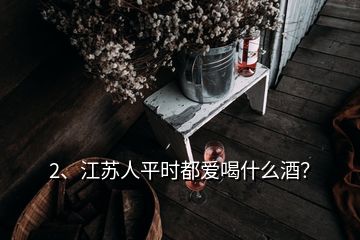 2、江蘇人平時都愛喝什么酒？