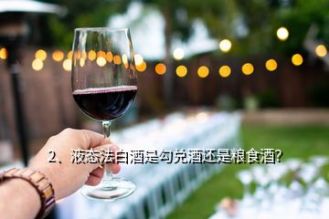 2、液態(tài)法白酒是勾兌酒還是糧食酒？