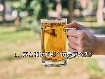 1、茅臺和汾酒哪個歷史更悠久？