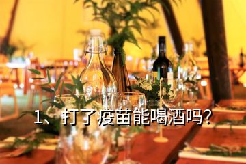 1、打了疫苗能喝酒嗎？