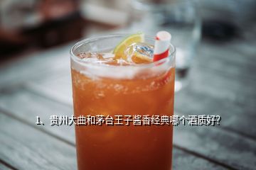 1、貴州大曲和茅臺(tái)王子醬香經(jīng)典哪個(gè)酒質(zhì)好？