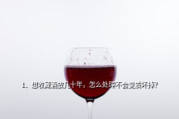 1、想收藏酒放幾十年，怎么處理不會變質(zhì)壞掉？