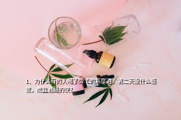 1、為什么有的人喝了52℃的高度酒，第二天沒什么感覺，而且酒醒的快？