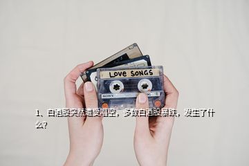 1、白酒股突然遭受唱空，多數白酒股暴跌，發(fā)生了什么？