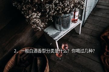 2、一般白酒香型分類是什么？你喝過幾種？