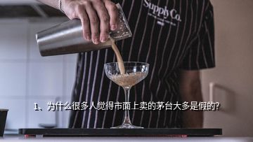 1、為什么很多人覺得市面上賣的茅臺(tái)大多是假的？
