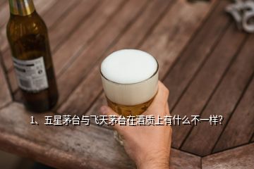 1、五星茅臺與飛天茅臺在酒質(zhì)上有什么不一樣？