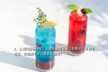 2、公司內(nèi)部招待用什么酒既顯得有品又有面子？茅臺不考慮，價格高不說關(guān)鍵是太難買？