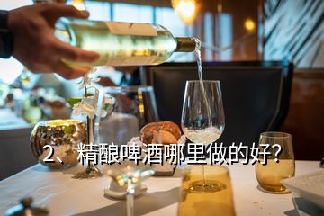 2、精釀啤酒哪里做的好？