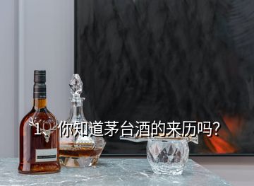 1、你知道茅臺酒的來歷嗎？