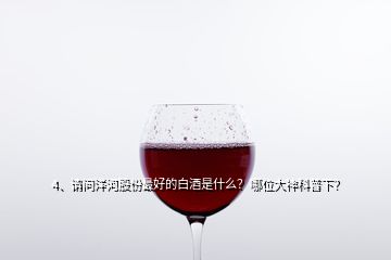 4、請問洋河股份最好的白酒是什么？哪位大神科普下？