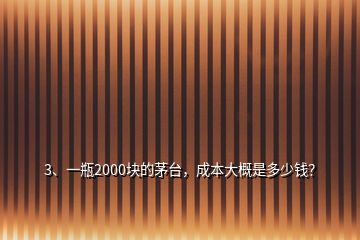 3、一瓶2000塊的茅臺，成本大概是多少錢？