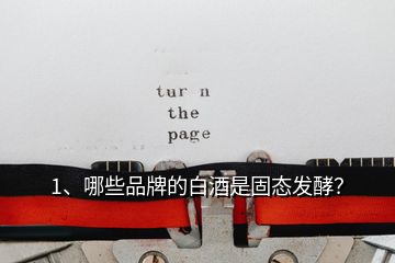 1、哪些品牌的白酒是固態(tài)發(fā)酵？