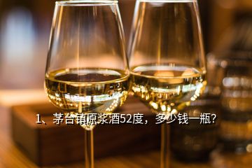 1、茅臺鎮(zhèn)原漿酒52度，多少錢一瓶？