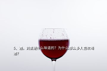 5、酒，到底是什么味道的？為什么那么多人喜歡喝酒？