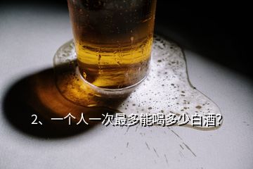 2、一個人一次最多能喝多少白酒？