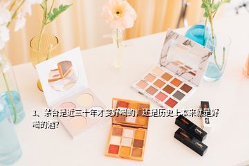 3、茅臺是近三十年才變好喝的，還是歷史上本來就是好喝的酒？