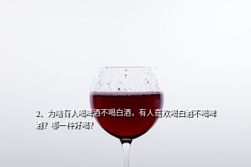 2、為啥有人喝啤酒不喝白酒，有人喜歡喝白酒不喝啤酒？哪一種好喝？