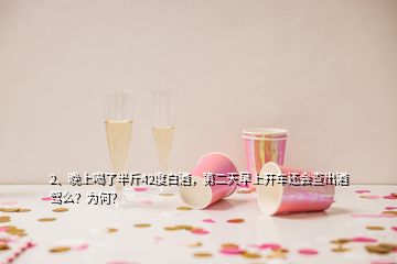 2、晚上喝了半斤42度白酒，第二天早上開車還會(huì)查出酒駕么？為何？