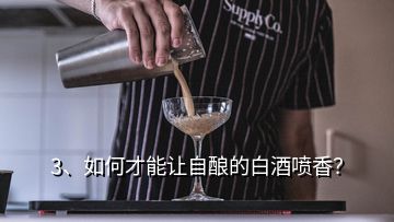 3、如何才能讓自釀的白酒噴香？