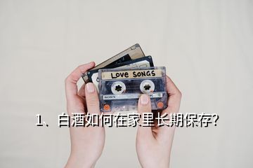 1、白酒如何在家里長(zhǎng)期保存？