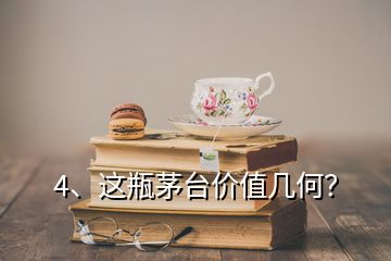 4、這瓶茅臺(tái)價(jià)值幾何？