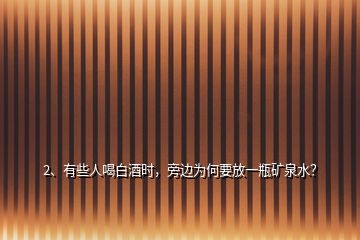 2、有些人喝白酒時(shí)，旁邊為何要放一瓶礦泉水？