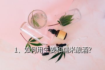 1、如何用生姜和糯米釀酒？