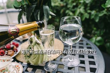 2、葡萄蒸餾酒是白酒嗎？有沒(méi)有酒精度數(shù)？