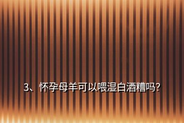 3、懷孕母羊可以喂?jié)癜拙圃銌幔?></p><p>懷孕母羊不可以喂?jié)癜拙圃悖绅B(yǎng)殖的朋友記住一句話:母畜(懷孕)不喂糟，幼畜喂糟傷皮毛。糟類物質(zhì)，如:酒糟，豆渣等，用來飼喂育肥的豬牛羊都是可以的，那么，為什么濕的白酒糟不可以用來喂懷孕母樣呢？因為酒糟中仍殘留有未能完全蒸餾干凈的酒精成分，母羊因懷孕后對營養(yǎng)的需求，食欲好，采食量也大，一旦母羊采食大量含酒精的白酒槽后，極易引起自身的酒精中毒，從而危及腹中的小羊羔。</p>
</div>
</div>
<div   id=