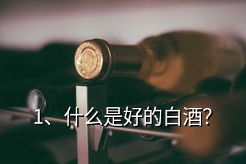 1、什么是好的白酒？