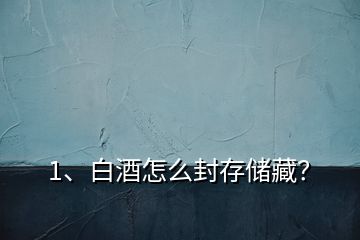 1、白酒怎么封存儲藏？