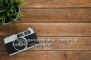 2、為什么人到中年喜歡喝白酒了呢？白酒的辣氣入喉，總會長“哈”一口氣抹抹嘴才爽？