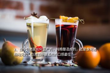 2、當今白酒是如何生產(chǎn)的，純糧釀造成的，還是食用酒精勾兌的？白酒怎樣釀造出的口感最佳？