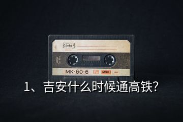 1、吉安什么時候通高鐵？
