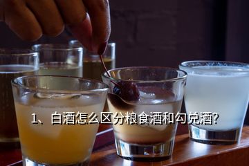 1、白酒怎么區(qū)分糧食酒和勾兌酒？