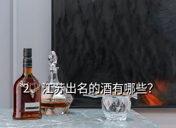 2、江蘇出名的酒有哪些？