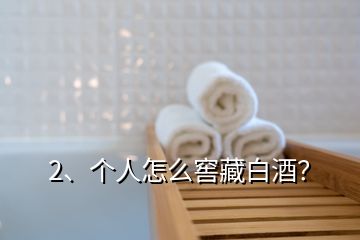 2、個(gè)人怎么窖藏白酒？