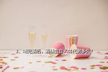 3、喝完酒后，酒精會(huì)在人體代謝多久？