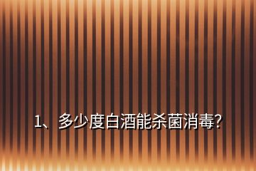 1、多少度白酒能殺菌消毒？