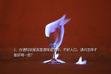 1、白酒特別是高度酒味道太沖，不好入口，請問怎樣才能好喝一些？