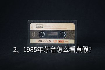 2、1985年茅臺(tái)怎么看真假？