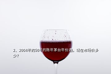 2、2004年的50年的陳年茅臺(tái)年份酒，現(xiàn)在市場(chǎng)價(jià)多少？