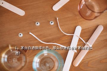 1、茅臺白酒做得出色，那么你是否看好茅臺的紅酒？